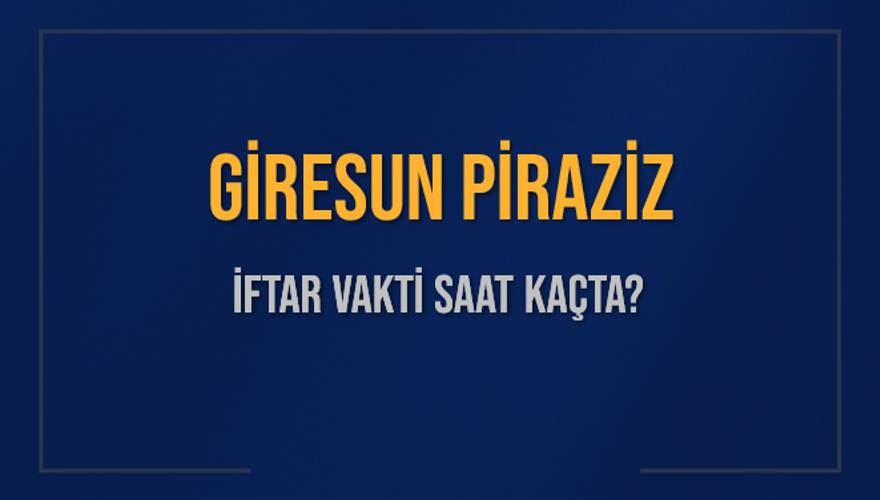 GİRESUN PİRAZİZ İFTAR VAKTİ SAAT KAÇTA? 