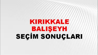 Kırıkkale BALIŞEYH Seçim Sonuçları - 28 Mayıs 2023 Türkiye Cumhurbaşkanlığı Kırıkkale BALIŞEYH Seçim Sonucu ve Oy Sonuçları