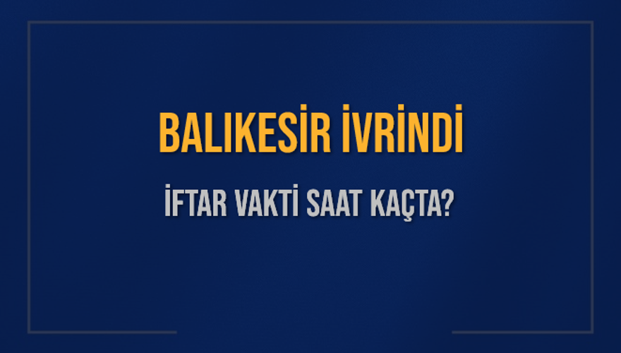 BALIKESİR İVRİNDİ İFTAR VAKTİ SAAT KAÇTA? BALIKESİR İVRİNDİ İFTAR VAKTİ SAAT KAÇTA?