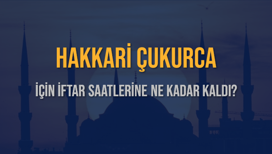 HAKKARİ ÇUKURCA İÇİN İFTAR SAATLERİNE NE KADAR KALDI? 1