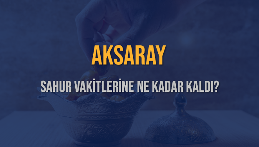 AKSARAY SAHUR VAKİTLERİNE NE KADAR KALDI? 1