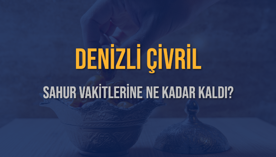 DENİZLİ ÇİVRİL SAHUR VAKİTLERİNE NE KADAR KALDI? 1