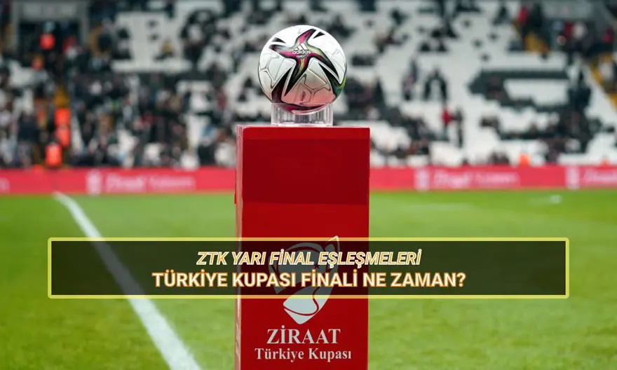 Türkiye Kupası finali ne zaman? ZTK yarı final eşleşmeleri ve maç tarihleri 