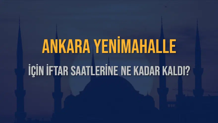 ANKARA YENİMAHALLE İÇİN İFTAR SAATLERİNE NE KADAR KALDI? 1