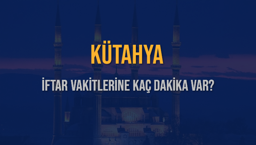 KÜTAHYA İFTAR VAKİTLERİNE KAÇ DAKİKA VAR? 2 KÜTAHYA İFTAR VAKİTLERİNE KAÇ DAKİKA VAR? 2