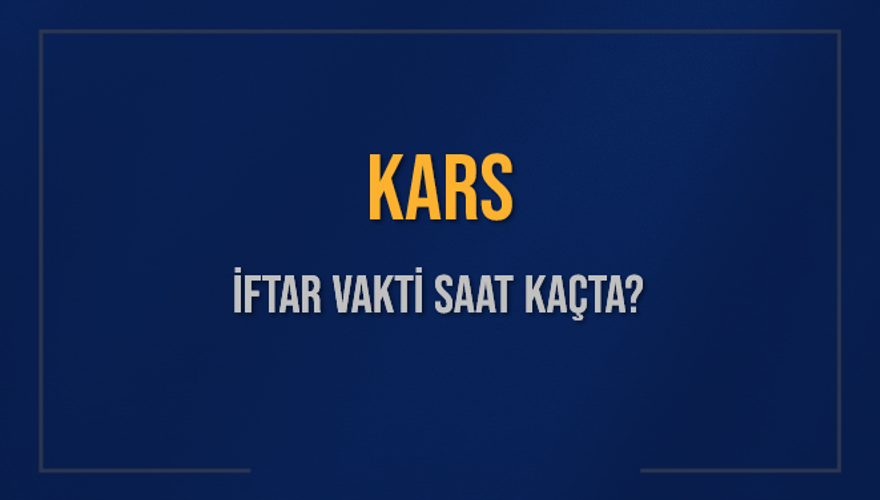 KARS İFTAR VAKTİ SAAT KAÇTA? KARS İFTAR VAKTİ SAAT KAÇTA?