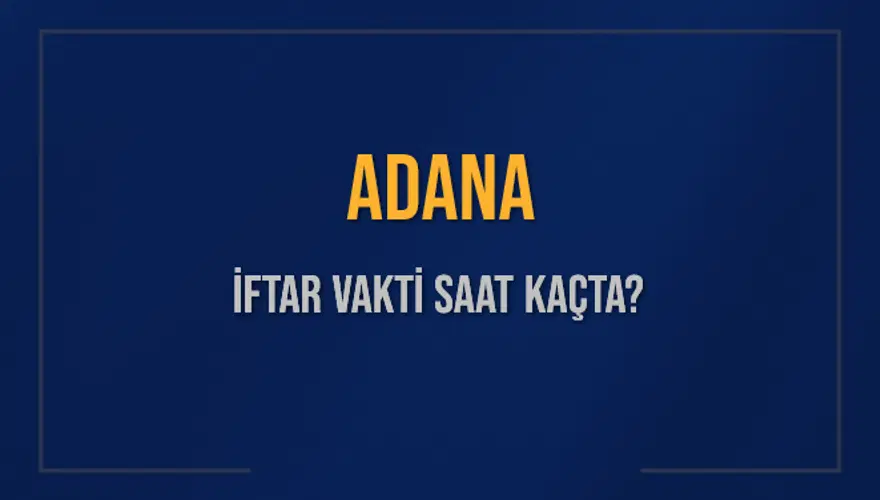 ADANA İFTAR VAKTİ SAAT KAÇTA? 