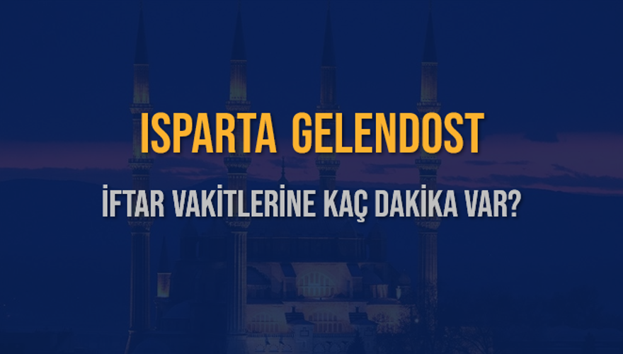 ISPARTA GELENDOST İFTAR VAKİTLERİNE KAÇ DAKİKA VAR? 2