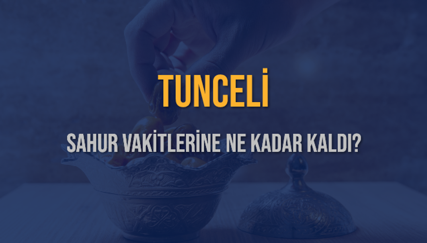 TUNCELİ SAHUR VAKİTLERİNE NE KADAR KALDI? 1