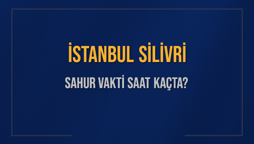 İSTANBUL SİLİVRİ SAHUR VAKTİ SAAT KAÇTA? İSTANBUL SİLİVRİ SAHUR VAKTİ SAAT KAÇTA?