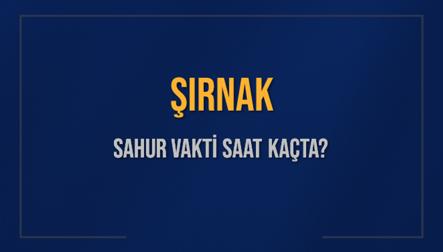 ŞIRNAK SAHUR VAKTİ SAAT KAÇTA? 