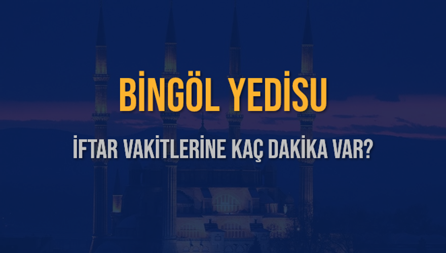 BİNGÖL YEDİSU İFTAR VAKİTLERİNE KAÇ DAKİKA VAR? 2