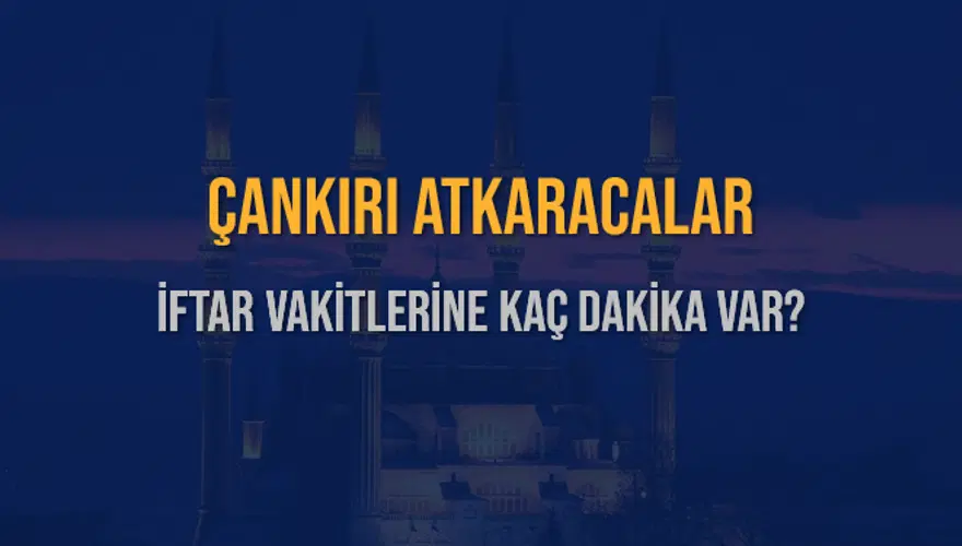 ÇANKIRI ATKARACALAR İFTAR VAKİTLERİNE KAÇ DAKİKA VAR? 2