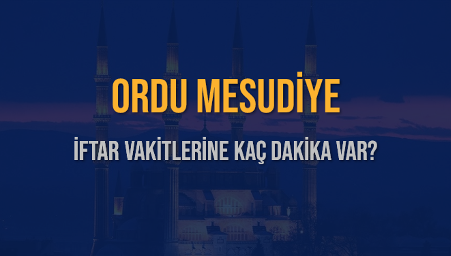 ORDU MESUDİYE İFTAR VAKİTLERİNE KAÇ DAKİKA VAR? 2
