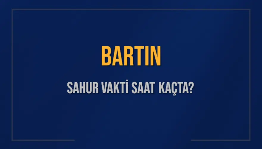 BARTIN SAHUR VAKTİ SAAT KAÇTA? 