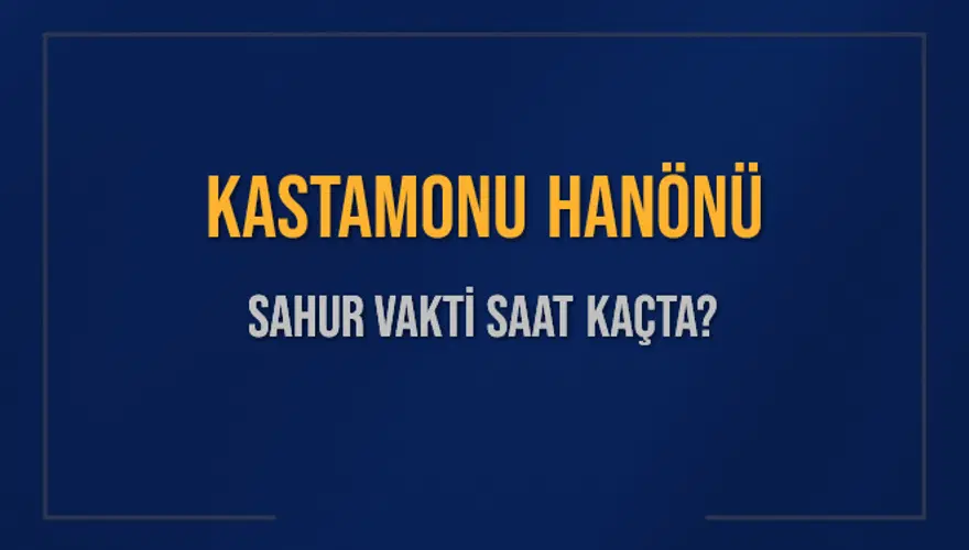 KASTAMONU HANÖNÜ SAHUR VAKTİ SAAT KAÇTA? 