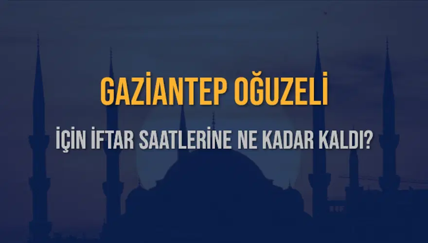 GAZİANTEP OĞUZELİ İÇİN İFTAR SAATLERİNE NE KADAR KALDI? 1