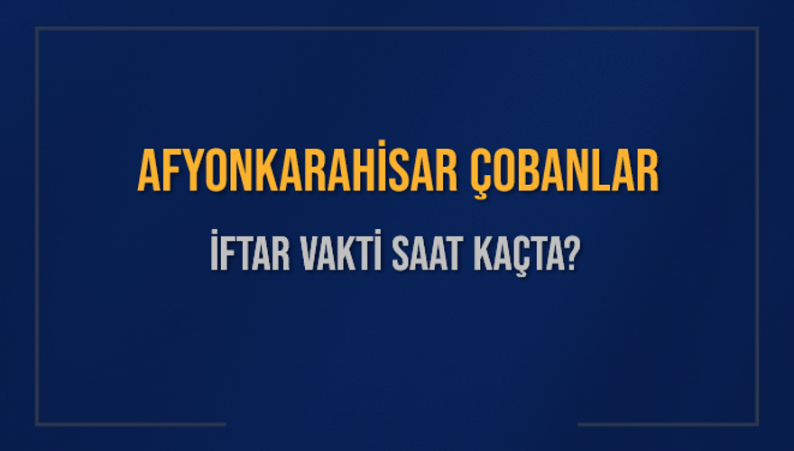 AFYONKARAHİSAR ÇOBANLAR İFTAR VAKTİ SAAT KAÇTA? AFYONKARAHİSAR ÇOBANLAR İFTAR VAKTİ SAAT KAÇTA?