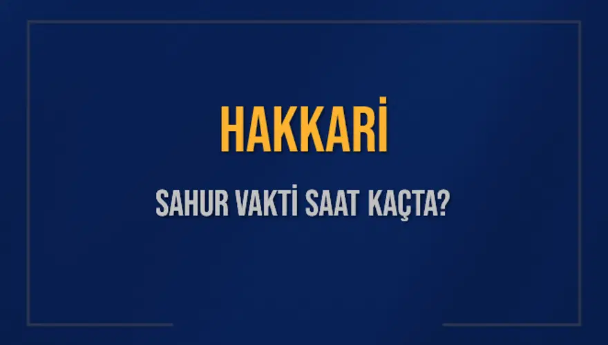 HAKKARİ SAHUR VAKTİ SAAT KAÇTA? HAKKARİ SAHUR VAKTİ SAAT KAÇTA?