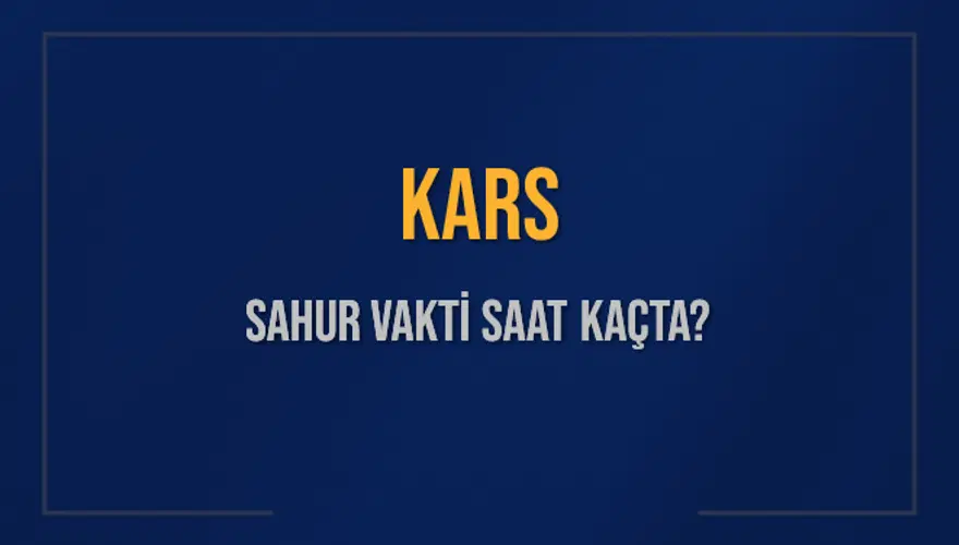 KARS SAHUR VAKTİ SAAT KAÇTA? KARS SAHUR VAKTİ SAAT KAÇTA?