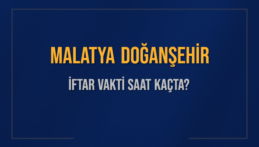 MALATYA DOĞANŞEHİR İFTAR VAKTİ SAAT KAÇTA? 