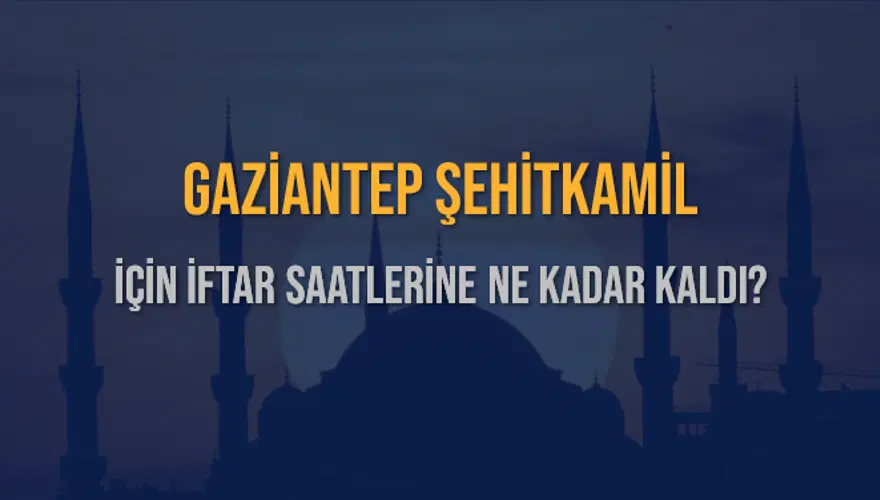 GAZİANTEP ŞEHİTKAMİL İÇİN İFTAR SAATLERİNE NE KADAR KALDI? 1