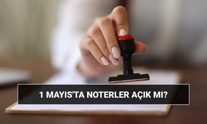 1 Mayıs’ta noterler açık mı, kapalı mı? 1 Mayıs'ta bugün noterler çalışıyor mu, nöbetçi noter var mı? 