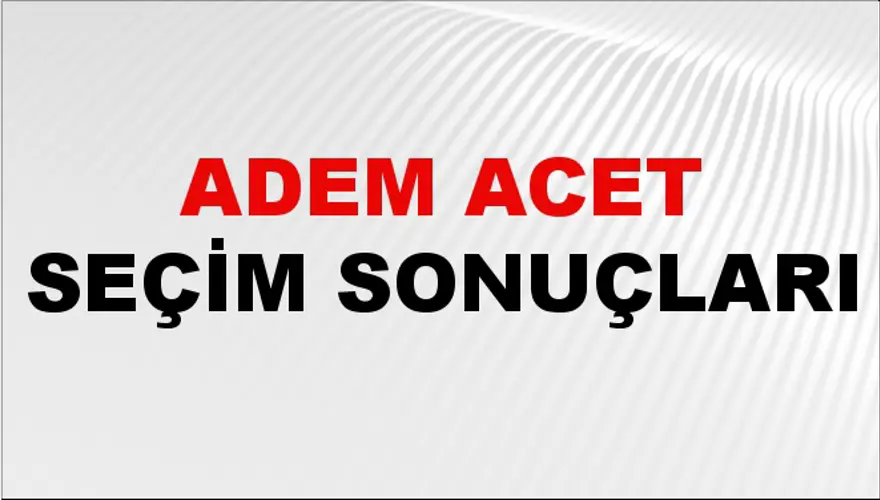 Adem Acet Seçim Sonuçları - 31 Mart 2024 Yerel Seçim Sonuçları Adem Acet Seçim Sonuçları - 31 Mart 2024 Yerel Seçim Sonuçları