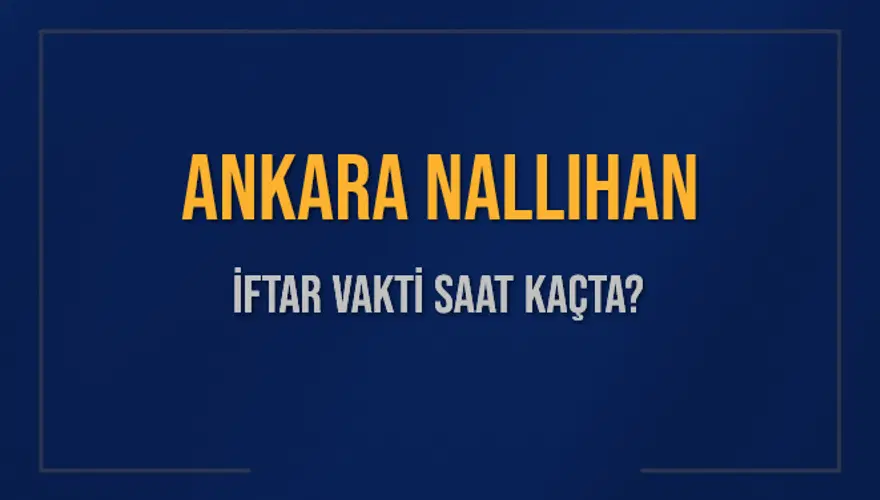 ANKARA NALLIHAN İFTAR VAKTİ SAAT KAÇTA? ANKARA NALLIHAN İFTAR VAKTİ SAAT KAÇTA?