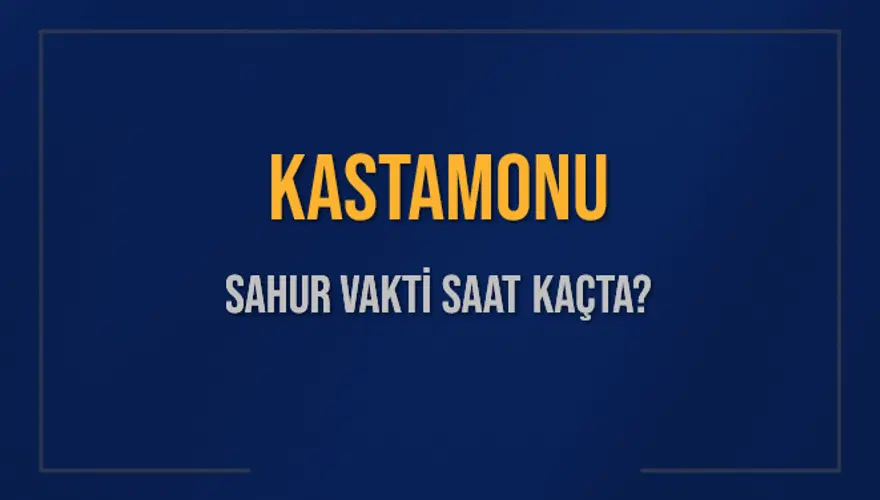 KASTAMONU SAHUR VAKTİ SAAT KAÇTA? 
