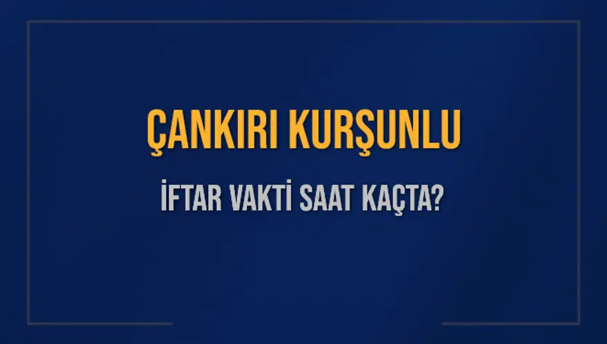 ÇANKIRI KURŞUNLU İFTAR VAKTİ SAAT KAÇTA? 