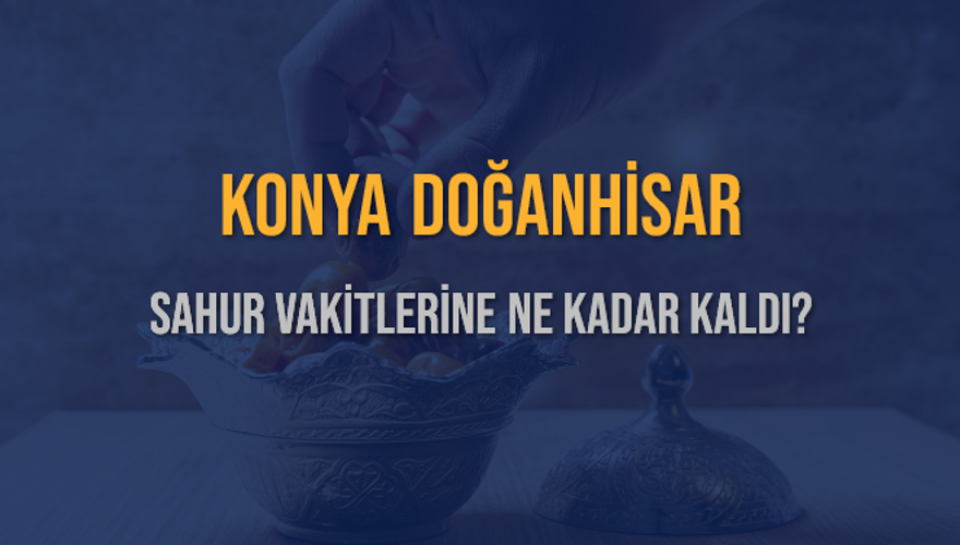 KONYA DOĞANHİSAR SAHUR VAKİTLERİNE NE KADAR KALDI? 1