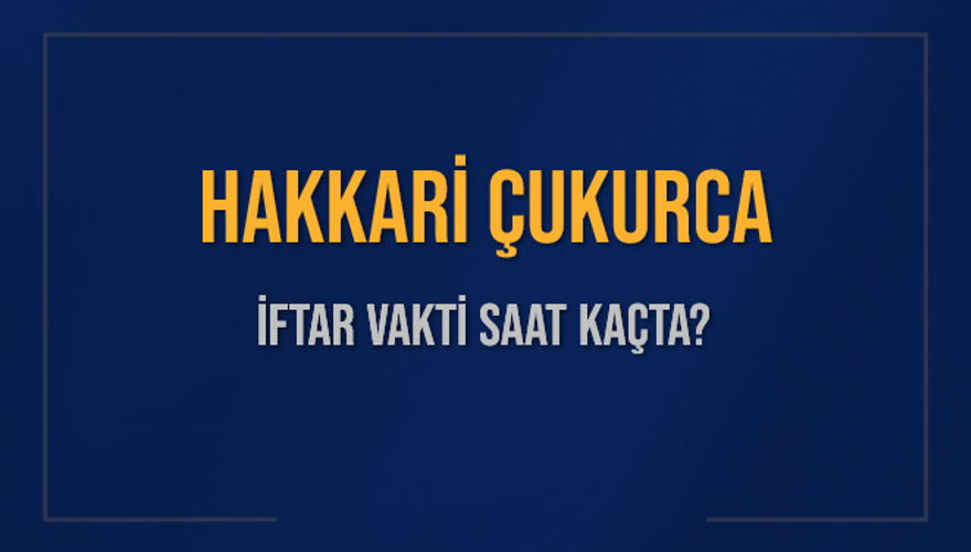 HAKKARİ ÇUKURCA İFTAR VAKTİ SAAT KAÇTA? 