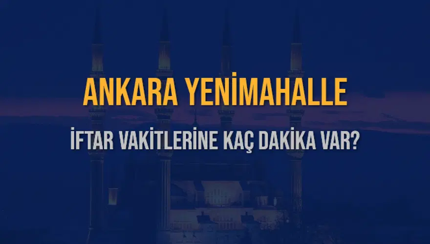 ANKARA YENİMAHALLE İFTAR VAKİTLERİNE KAÇ DAKİKA VAR? 2