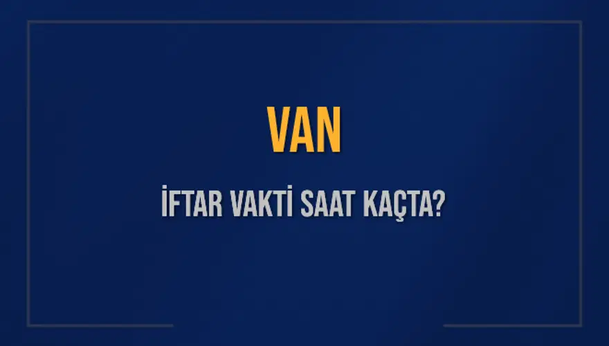 VAN İFTAR VAKTİ SAAT KAÇTA? VAN İFTAR VAKTİ SAAT KAÇTA?