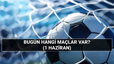 Günün maçları 1 Haziran: Bugün kimin, hangi takımın maçı var? Maçlar saat kaçta?