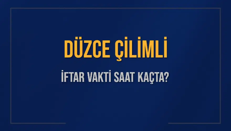 DÜZCE ÇİLİMLİ İFTAR VAKTİ SAAT KAÇTA? 