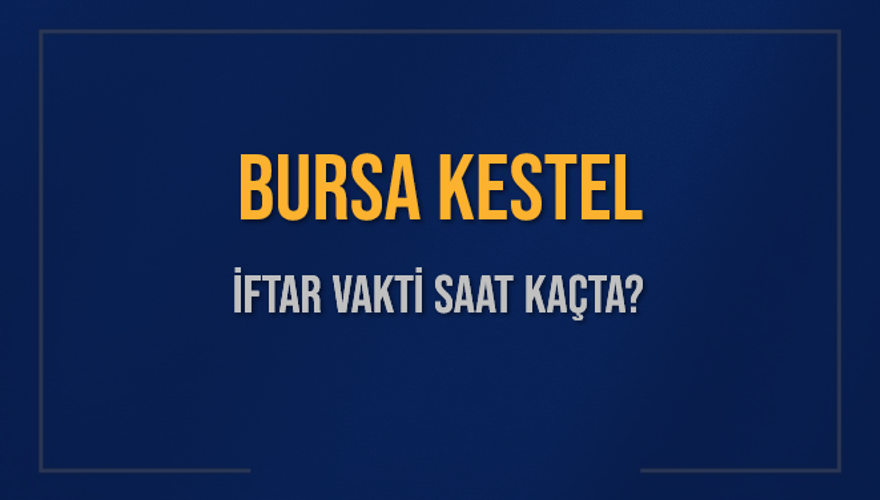 BURSA KESTEL İFTAR VAKTİ SAAT KAÇTA? 