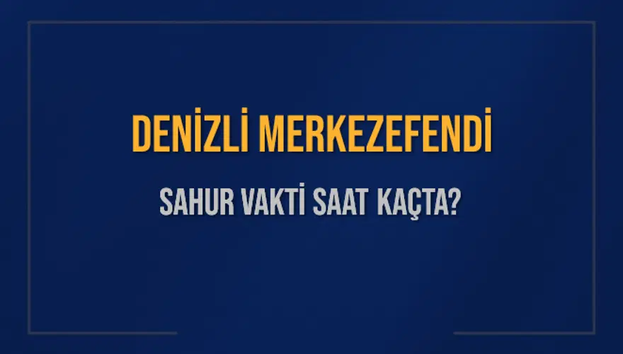 DENİZLİ MERKEZEFENDİ SAHUR VAKTİ SAAT KAÇTA? 