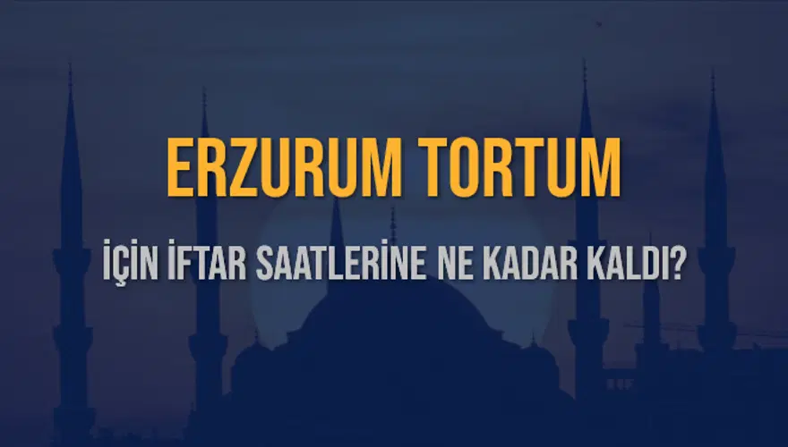 ERZURUM TORTUM İÇİN İFTAR SAATLERİNE NE KADAR KALDI? 1