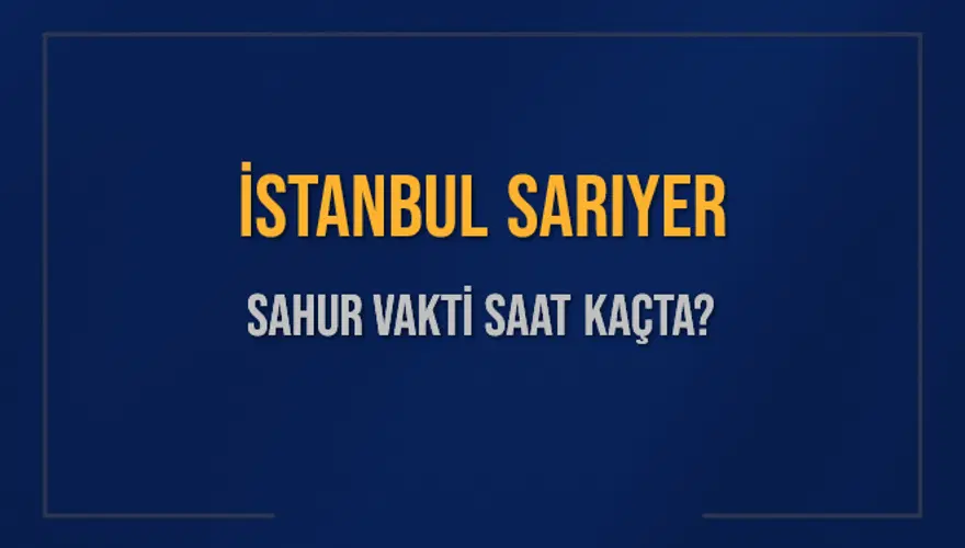 İSTANBUL SARIYER SAHUR VAKTİ SAAT KAÇTA? İSTANBUL SARIYER SAHUR VAKTİ SAAT KAÇTA?