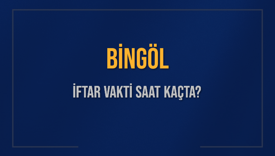 BİNGÖL İFTAR VAKTİ SAAT KAÇTA? 