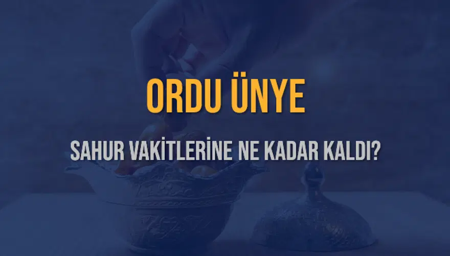 ORDU ÜNYE SAHUR VAKİTLERİNE NE KADAR KALDI? 1