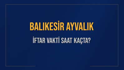BALIKESİR AYVALIK İFTAR VAKTİ SAAT KAÇTA OKUNUYOR? AYVALIK İçin İftar Saatleri Ne Kadar Kaldı? AYVALIK İftar Vakitleri Kaç Dakika Var? Diyanet 1 Mart 2025 AYVALIK  Akşam Ezanı Bugün Ne Zaman Okunacak?