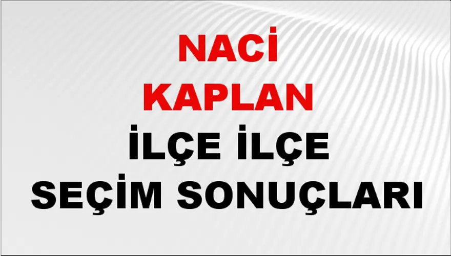 NACİ KAPLAN İlçe İlçe Seçim Sonuçları 1 NACİ KAPLAN İlçe İlçe Seçim Sonuçları 1