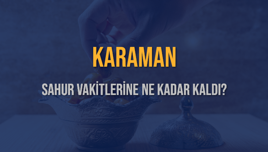 KARAMAN SAHUR VAKİTLERİNE NE KADAR KALDI? 1