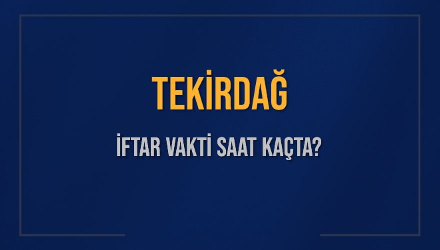 TEKİRDAĞ İFTAR VAKTİ SAAT KAÇTA? 