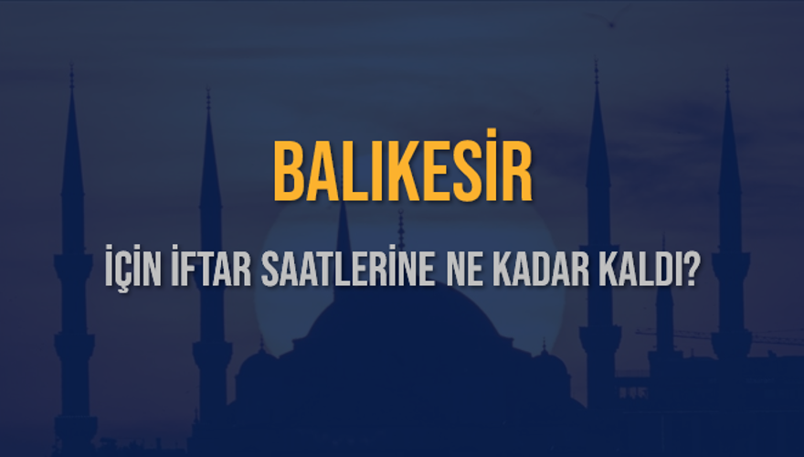 BALIKESİR İÇİN İFTAR SAATLERİNE NE KADAR KALDI? 1