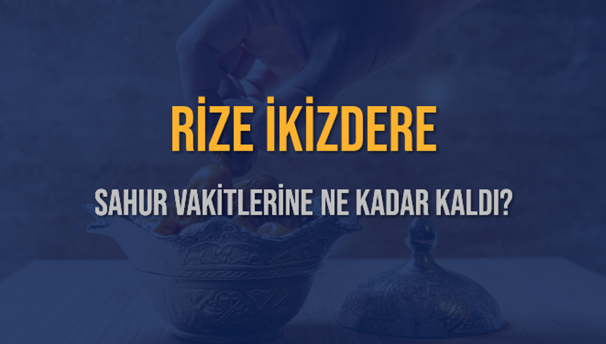 RİZE İKİZDERE SAHUR VAKİTLERİNE NE KADAR KALDI? 1