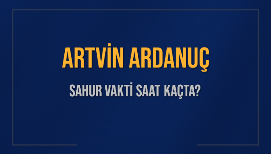 ARTVİN ARDANUÇ SAHUR VAKTİ SAAT KAÇTA? 